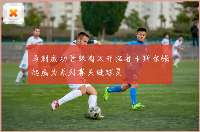 马刺成功晋级淘汰开拓者卡斯尔崛起成为系列赛关键球员