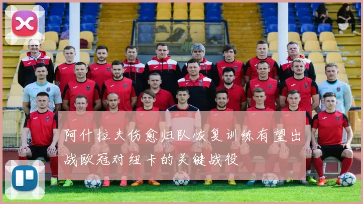 阿什拉夫伤愈归队恢复训练有望出战欧冠对纽卡的关键战役