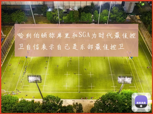 哈利伯顿称库里和SGA为时代最佳控卫自信表示自己是东部最佳控卫