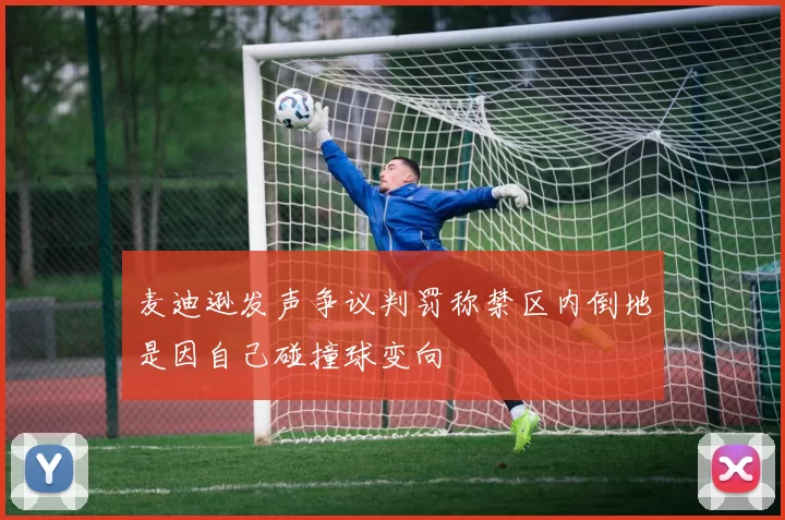 麦迪逊发声争议判罚称禁区内倒地是因自己碰撞球变向