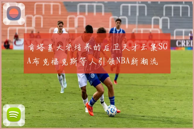 肯塔基大学培养的后卫天才云集SGA布克福克斯等人引领NBA新潮流