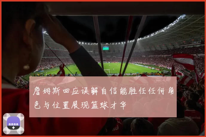 詹姆斯回应误解自信能胜任任何角色与位置展现篮球才华