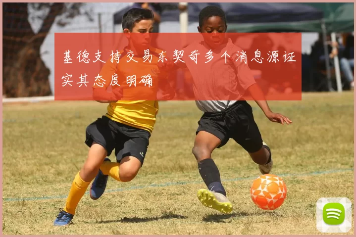 基德支持交易东契奇多个消息源证实其态度明确
