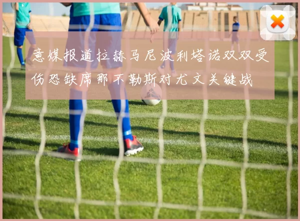 意媒报道拉赫马尼波利塔诺双双受伤恐缺席那不勒斯对尤文关键战