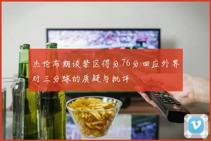杰伦布朗谈禁区得分76分回应外界对三分球的质疑与批评