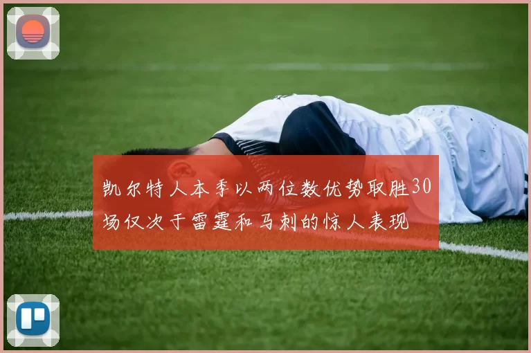 凯尔特人本季以两位数优势取胜30场仅次于雷霆和马刺的惊人表现