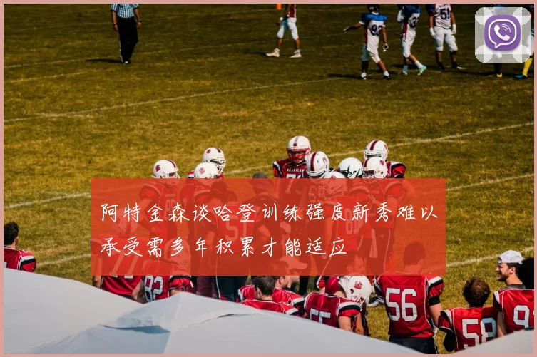阿特金森谈哈登训练强度新秀难以承受需多年积累才能适应