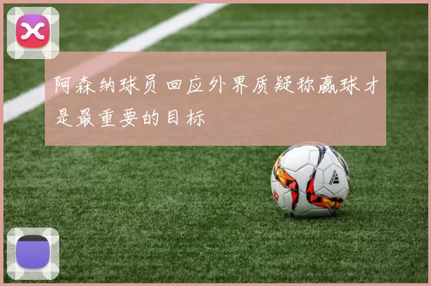 阿森纳球员回应外界质疑称赢球才是最重要的目标