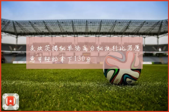 麦坎茨揭秘单场高分秘诀科比若愿意可轻松拿下130分