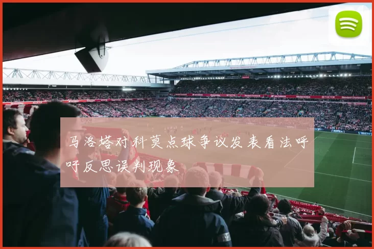 马洛塔对科莫点球争议发表看法呼吁反思误判现象