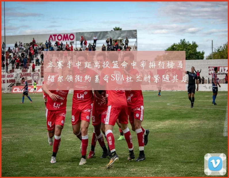 本赛季中距离投篮命中率排行榜马绍尔领衔约基奇SGA杜兰特紧随其后