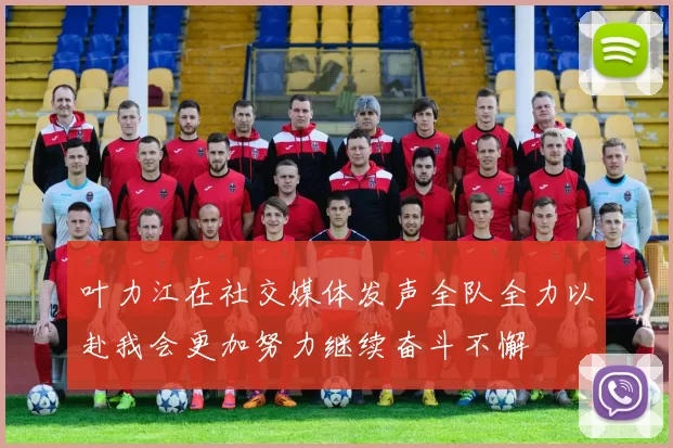 叶力江在社交媒体发声全队全力以赴我会更加努力继续奋斗不懈